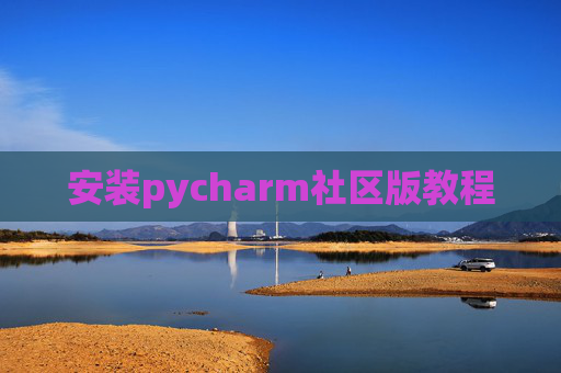 安装pycharm社区版教程 安装pycharm社区版教程